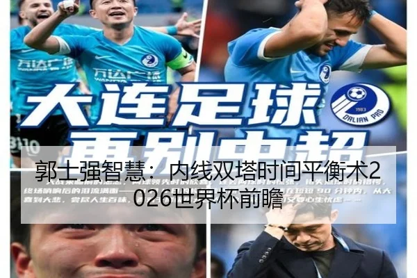 郭士强智慧：内线双塔时间平衡术2026世界杯前瞻