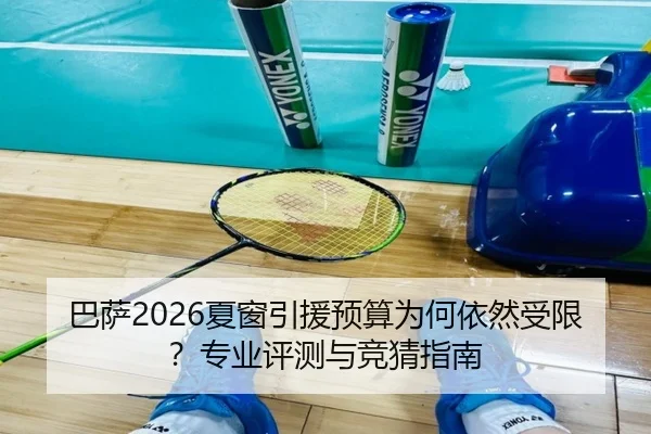 巴萨2026夏窗引援预算为何依然受限？专业评测与竞猜指南