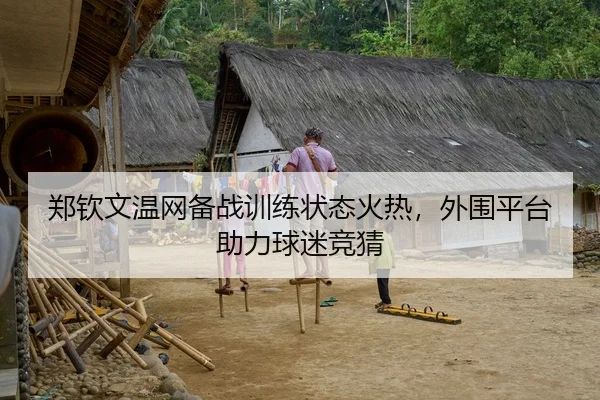 郑钦文温网备战训练状态火热，外围平台助力球迷竞猜